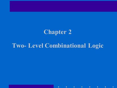 Chapter 2 Two- Level Combinational Logic. Chapter Overview Logic Functions and Switches Not, AND, OR, NAND, NOR, XOR, XNOR Gate Logic Laws and Theorems.