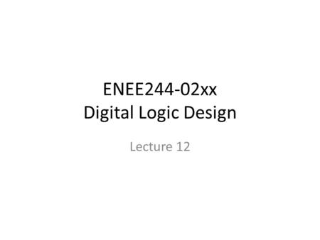 ENEE244-02xx Digital Logic Design Lecture 12. Announcements HW4 due today HW5 is up on course webpage. Due on 10/16. Recitation quiz on Monday, 10/13.