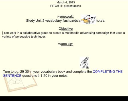 March 4, 2015 PITCH IT! presentations Ho mework: Study Unit 2 vocabulary flashcards and review notes. Objective I can work in a collaborative group to.