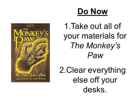 Do Now 1.Take out all of your materials for The Monkey’s Paw 2.Clear everything else off your desks.
