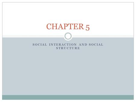 SOCIAL INTERACTION AND SOCIAL STRUCTURE CHAPTER 5.