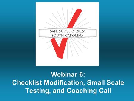 Webinar 6: Checklist Modification, Small Scale Testing, and Coaching Call.