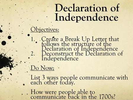 Declaration of Independence Objectives: 1. Create a Break Up Letter that follows the structure of the Declaration of Independence 2. Deconstruct the Declaration.