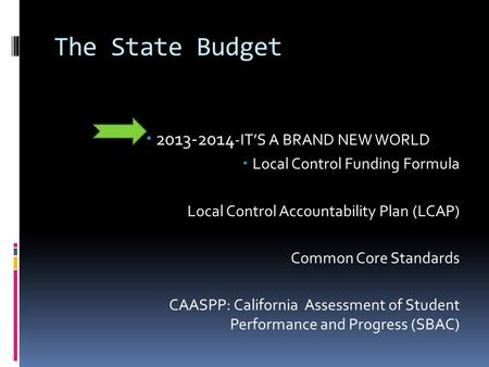 The State Budget  2013-2014 -IT’S A BRAND NEW WORLD  Local Control Funding Formula Local Control Accountability Plan (LCAP) Common Core Standards CAASPP:
