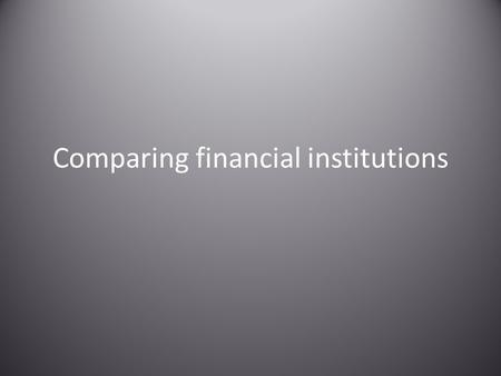 Comparing financial institutions. Credit Unions A cooperative financial institution that is owned and controlled by its members and operated solely to.