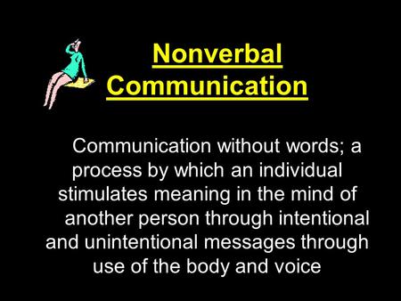 Nonverbal Communication Communication without words; a process by which an individual stimulates meaning in the mind of another person through intentional.