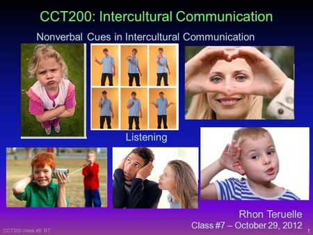 1CCT200 Week #8: RT Rhon Teruelle Class #7 – October 29, 2012 CCT200: Intercultural Communication Nonverbal Cues in Intercultural Communication Listening.