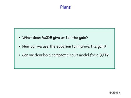 ECE 663 Plans What does MCDE give us for the gain? How can we use the equation to improve the gain? Can we develop a compact circuit model for a BJT?
