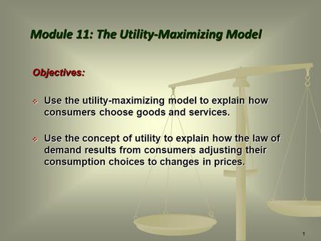Objectives:  Use the utility-maximizing model to explain how consumers choose goods and services.  Use the concept of utility to explain how the law.