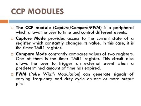 CCP MODULES  The CCP module (Capture/Compare/PWM) is a peripheral which allows the user to time and control different events.  Capture Mode provides.