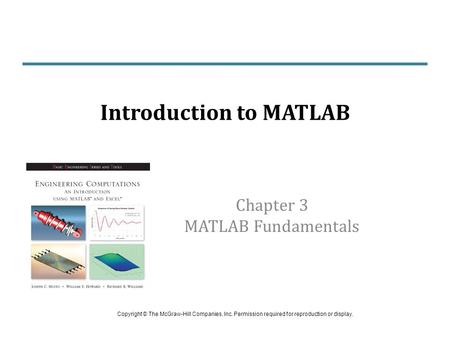 Chapter 3 MATLAB Fundamentals Introduction to MATLAB Copyright © The McGraw-Hill Companies, Inc. Permission required for reproduction or display.