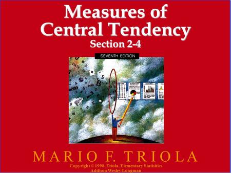 Copyright © 1998, Triola, Elementary Statistics Addison Wesley Longman 1 Measures of Central Tendency Section 2-4 M A R I O F. T R I O L A Copyright ©