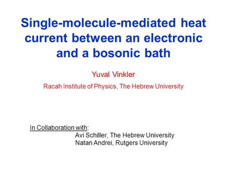 Single-molecule-mediated heat current between an electronic and a bosonic bath In Collaboration with: Avi Schiller, The Hebrew University Natan Andrei,