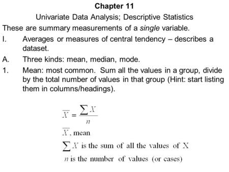 Chapter 11 Univariate Data Analysis; Descriptive Statistics These are summary measurements of a single variable. I.Averages or measures of central tendency.