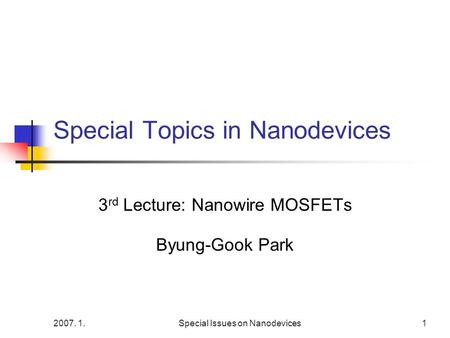 2007. 1.Special Issues on Nanodevices1 Special Topics in Nanodevices 3 rd Lecture: Nanowire MOSFETs Byung-Gook Park.