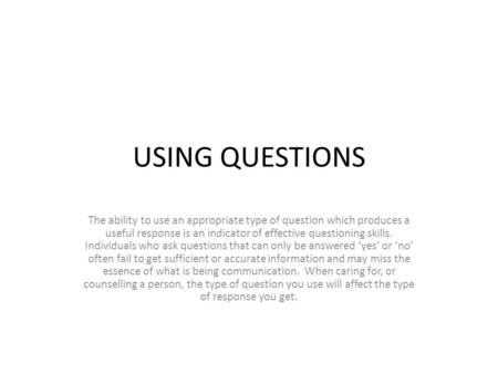 USING QUESTIONS The ability to use an appropriate type of question which produces a useful response is an indicator of effective questioning skills. Individuals.