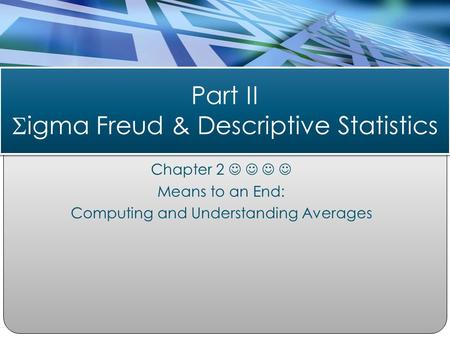 Chapter 2 Means to an End: Computing and Understanding Averages Part II  igma Freud & Descriptive Statistics.
