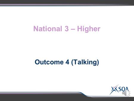 National 3 – Higher Outcome 4 (Talking) National 3National 4National 5Higher 2.1 Selecting ideas and content, using a simple format and structure, appropriate.