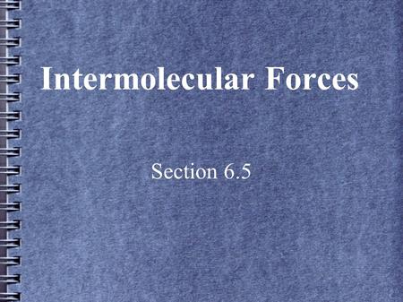 Intermolecular Forces Section 6.5. Introduction We will consider ionic and covalent bonds between atoms If there are no attractive forces between molecules,