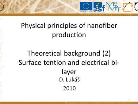 Physical principles of nanofiber production Theoretical background (2) Surface tention and electrical bi- layer D. Lukáš 2010 1.