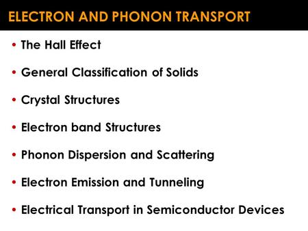 ELECTRON AND PHONON TRANSPORT The Hall Effect General Classification of Solids Crystal Structures Electron band Structures Phonon Dispersion and Scattering.