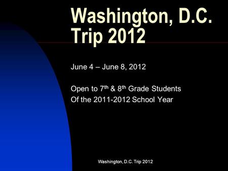 Washington, D.C. Trip 2012 June 4 – June 8, 2012 Open to 7 th & 8 th Grade Students Of the 2011-2012 School Year.
