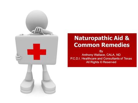 Naturopathic Aid & Common Remedies By Anthony Wallace, CALA, ND P.C.D.I. Healthcare and Consultants of Texas All Rights © Reserved.