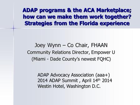 ADAP programs & the ACA Marketplace; how can we make them work together? Strategies from the Florida experience Joey Wynn – Co Chair, FHAAN Community Relations.