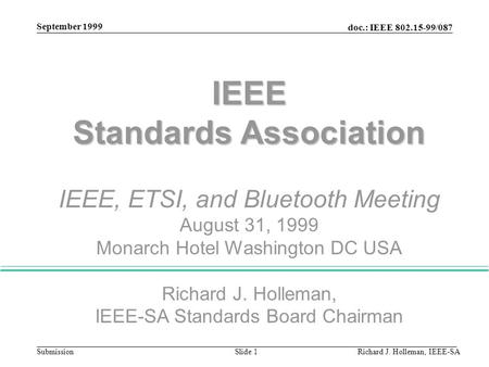 Doc.: IEEE 802.15-99/087 Submission September 1999 Richard J. Holleman, IEEE-SASlide 1 IEEE Standards Association IEEE, ETSI, and Bluetooth Meeting August.