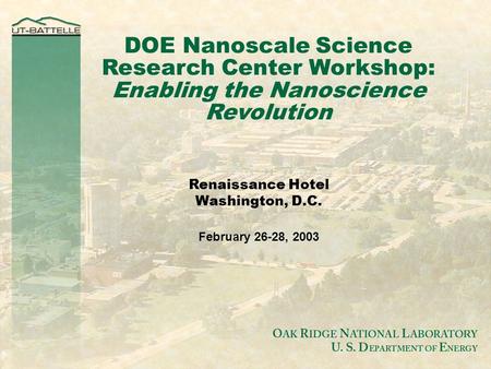 DOE Nanoscale Science Research Center Workshop: Enabling the Nanoscience Revolution Renaissance Hotel Washington, D.C. February 26-28, 2003.