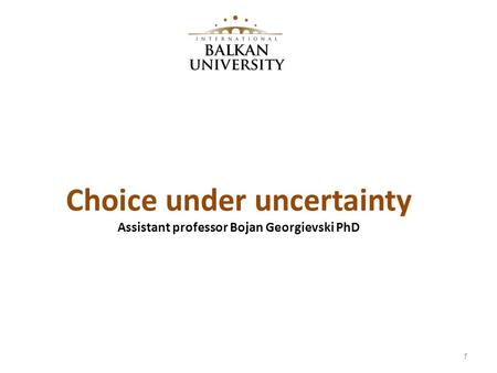 Choice under uncertainty Assistant professor Bojan Georgievski PhD 1.