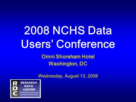 2008 NCHS Data Users’ Conference Omni Shoreham Hotel Washington, DC Wednesday, August 13, 2008.