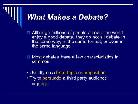 What Makes a Debate? Although millions of people all over the world enjoy a good debate, they do not all debate in the same way, in the same format, or.
