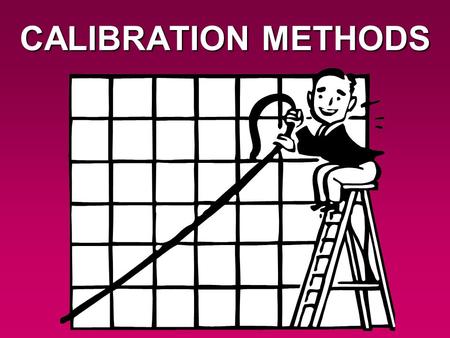 CALIBRATION METHODS. For many analytical techniques, we need to evaluate the response of the unknown sample against the responses of a set of standards.