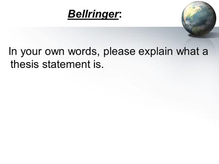 Bellringer: In your own words, please explain what a thesis statement is.