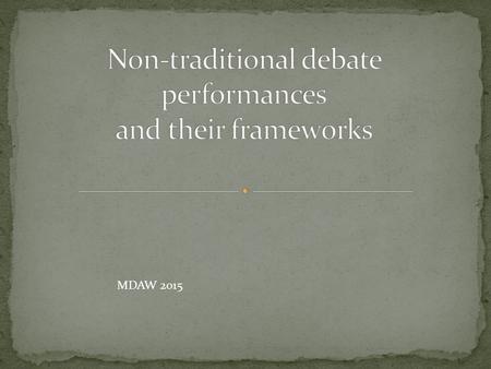 MDAW 2015. All debate is performing Form and content are inseparable. The norms of debate performance are conditioned by systems (and histories) of oppression.