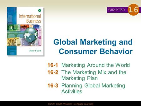 © 2011 South-Western | Cengage Learning Global Marketing and Consumer Behavior 16-1 16-1Marketing Around the World 16-2 16-2The Marketing Mix and the Marketing.