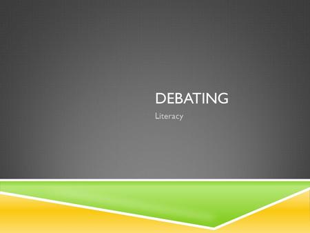 DEBATING Literacy. WHAT IS A DEBATE  a debate is an argument  There is no screaming or shouting  Two sides: fore and against  Each side argues their.