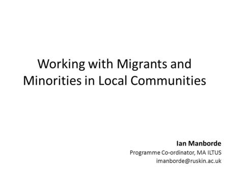Working with Migrants and Minorities in Local Communities Ian Manborde Programme Co-ordinator, MA ILTUS