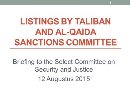LISTINGS BY TALIBAN AND AL-QAIDA SANCTIONS COMMITTEE Briefing to the Select Committee on Security and Justice 12 Augustus 2015 1.