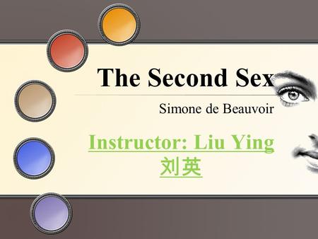 The Second Sex Simone de Beauvoir Instructor: Liu Ying 刘英.