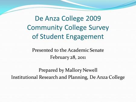 De Anza College 2009 Community College Survey of Student Engagement Presented to the Academic Senate February 28, 2011 Prepared by Mallory Newell Institutional.
