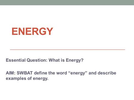 ENERGY Essential Question: What is Energy?
