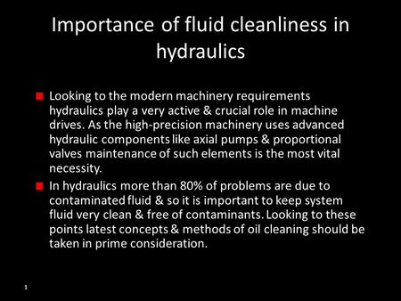 1 Importance of fluid cleanliness in hydraulics Looking to the modern machinery requirements hydraulics play a very active & crucial role in machine drives.