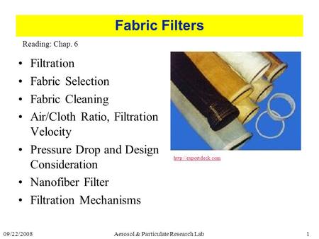 Aerosol & Particulate Research Lab109/22/2008 Fabric Filters Filtration Fabric Selection Fabric Cleaning Air/Cloth Ratio, Filtration Velocity Pressure.
