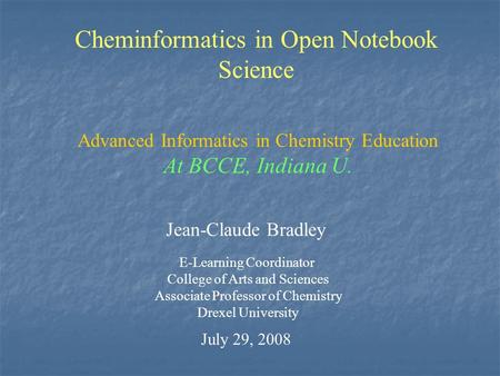Cheminformatics in Open Notebook Science Jean-Claude Bradley E-Learning Coordinator College of Arts and Sciences Associate Professor of Chemistry Drexel.