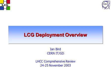 CERN LCG Deployment Overview Ian Bird CERN IT/GD LHCC Comprehensive Review 24-25 November 2003.