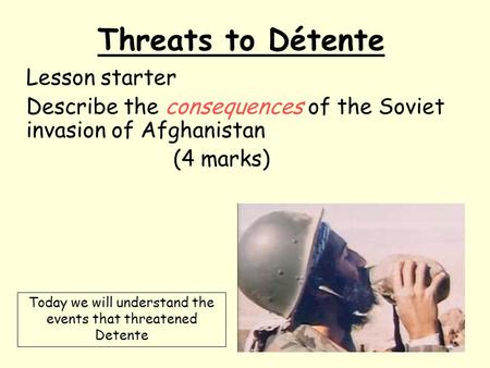 Threats to Détente Lesson starter Describe the consequences of the Soviet invasion of Afghanistan (4 marks) Today we will understand the events that threatened.