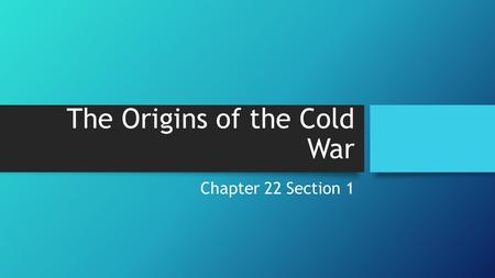 The Origins of the Cold War Chapter 22 Section 1.