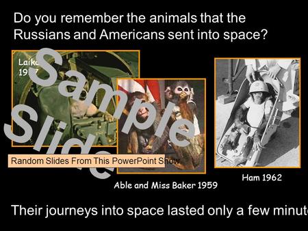 Do you remember the animals that the Russians and Americans sent into space? Laika 1957 Able and Miss Baker 1959 Ham 1962 Their journeys into space lasted.